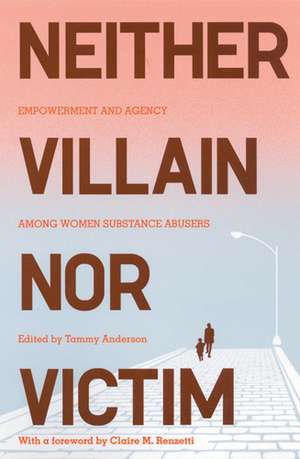 Neither Villain nor Victim: Empowerment and Agency among Women Substance Abusers de Tammy Anderson