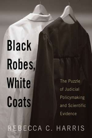 Black Robes, White Coats: The Puzzle of Judicial Policymaking and Scientific Evidence de Professor Rebecca C. Harris