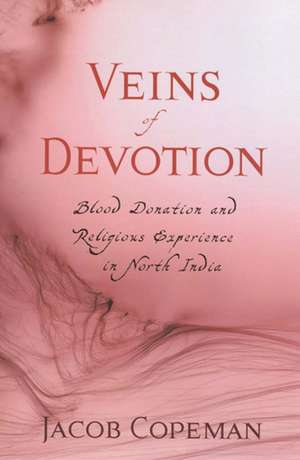 Veins of Devotion: Blood Donation and Religious Experience in North India de Dr. Jacob Copeman