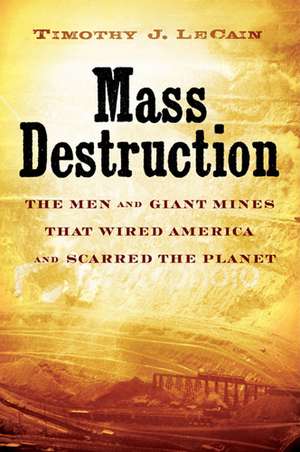 Mass Destruction: The Men and Giant Mines That Wired America and Scarred the Planet de Professor Timothy J. LeCain