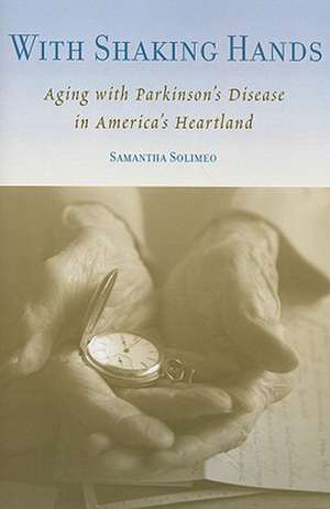 With Shaking Hands: Aging with Parkinson's Disease in America's Heartland de Professor Samantha Solimeo