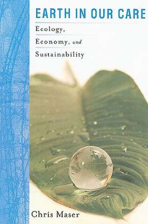 Earth in Our Care: Ecology, Economy, and Sustainability de Mr. Chris Maser