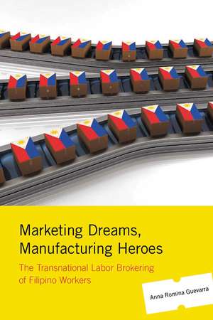 Marketing Dreams, Manufacturing Heroes: The Transnational Labor Brokering of Filipino Workers de Professor Anna Romina Guevarra