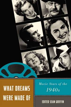 What Dreams Were Made Of: Movie Stars of the 1940s de Professor Sean Griffin