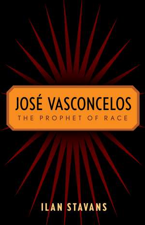 José Vasconcelos: The Prophet of Race de Ilan Stavans