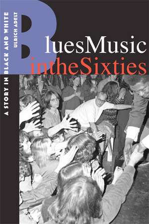 Blues Music in the Sixties: A Story in Black and White de Dr. Ulrich Adelt