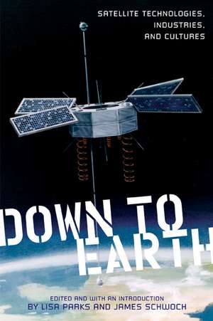 Down to Earth: Satellite Technologies, Industries, and Cultures de Lisa Parks