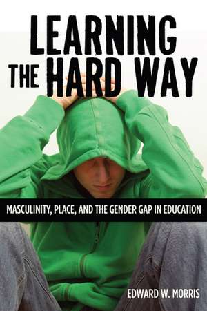 Learning the Hard Way: Masculinity, Place, and the Gender Gap in Education de Edward W. Morris