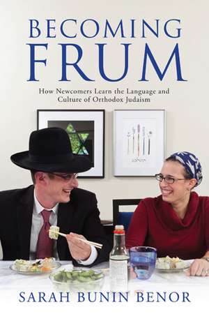 Becoming Frum: How Newcomers Learn the Language and Culture of Orthodox Judaism de Sarah Bunin Benor