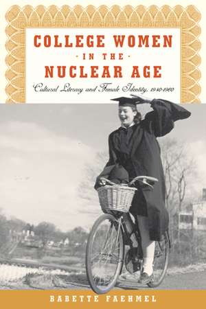 College Women In The Nuclear Age: Cultural Literacy and Female Identity, 1940-1960 de Professor Babette Faehmel