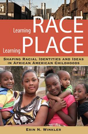 Learning Race, Learning Place: Shaping Racial Identities and Ideas in African American Childhoods de Erin N. Winkler