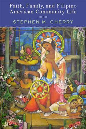 Faith, Family, and Filipino American Community Life de Stephen M. Cherry