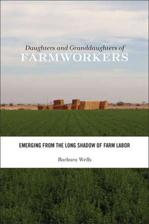 Daughters and Granddaughters of Farmworkers: Emerging from the Long Shadow of Farm Labor de Barbara Wells