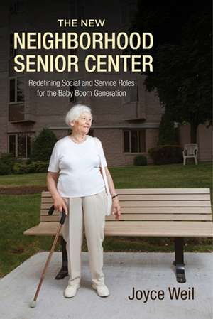 The New Neighborhood Senior Center: Redefining Social and Service Roles for the Baby Boom Generation de Joyce Weil