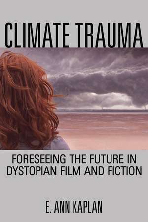 Climate Trauma: Foreseeing the Future in Dystopian Film and Fiction de E. Ann Kaplan