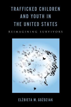 Trafficked Children and Youth in the United States: Reimagining Survivors de Elzbieta M. Gozdziak