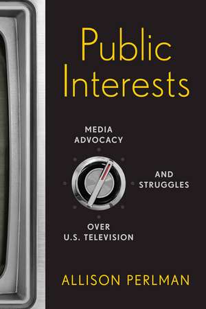 Public Interests: Media Advocacy and Struggles over U.S. Television de Allison Perlman