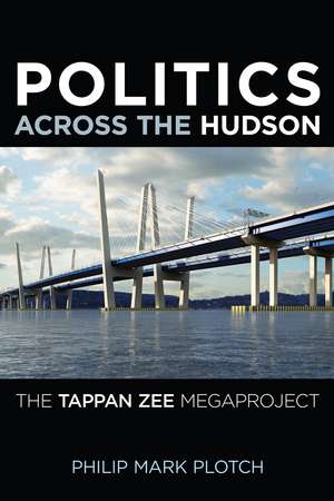 Politics Across the Hudson: The Tappan Zee Megaproject de Philip Mark Plotch