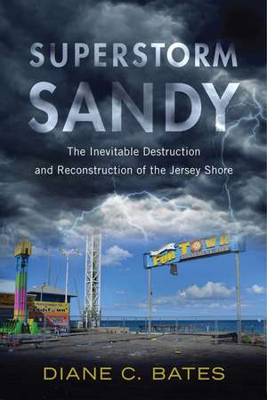 Superstorm Sandy: The Inevitable Destruction and Reconstruction of the Jersey Shore de Diane C. Bates Ph.D