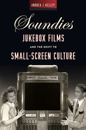 Soundies Jukebox Films and the Shift to Small-Screen Culture de Andrea J. Kelley