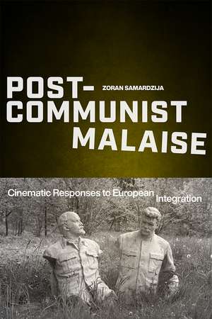 Post-Communist Malaise: Cinematic Responses to European Integration de Zoran Samardzija