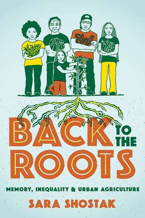 Back to the Roots: Memory, Inequality, and Urban Agriculture de Sara Shostak