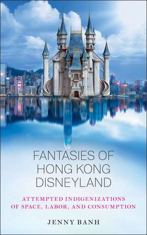 Fantasies of Hong Kong Disneyland: Attempted Indigenizations of Space, Labor, and Consumption de Jenny Banh