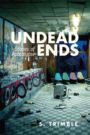 Undead Ends: Stories of Apocalypse de S. Trimble