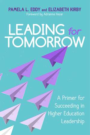 Leading for Tomorrow: A Primer for Succeeding in Higher Education Leadership de Pamela L. Eddy