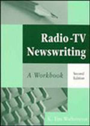 Radio–TV Newswriting: A Workbook, Second Edition de KT Wulfemeyer