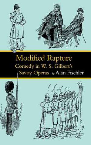 Modified Rapture: Comedy in W. S. Gilbert's Savoy Operas de Alan Fischler