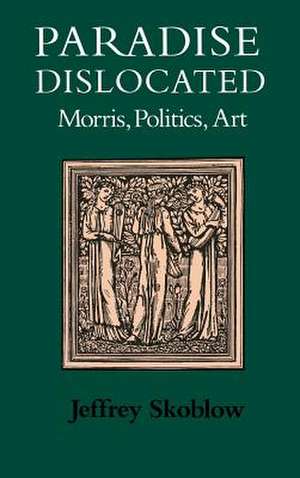 Paradise Dislocated: Morris, Politics, Art de Jeffrey Skoblow