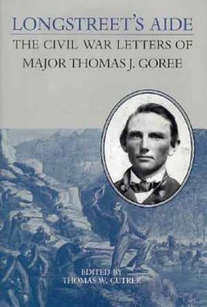 Longstreet's Aide: The Civil War Letters of Major Thomas J Goree de Thomas J. Goree