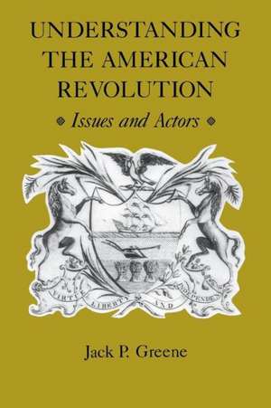 Understanding the American Revolution: Issues and Actors de Jack P. Greene