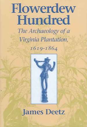 Flowerdew Hundred: The Archaeology of a Virginia Plantation, 1619 1864 de James Deetz