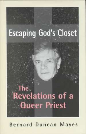 Escaping God's Closet: The Revelations of a Queer Priest the Revelations of a Queer Priest de Bernard Duncan Mayes