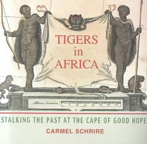 Tigers in Africa: Stalking the Past at the Cape of Good Hope de Carmel Schrire