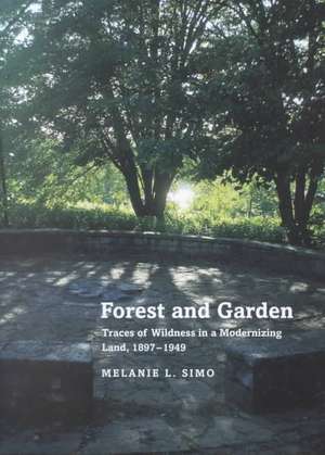 Forest and Garden: Traces of Wildness in a Modernizing Land, 1897 1949 de Melanie Simo