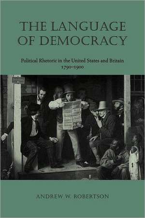 The Language of Democracy: Political Rhetoric in the United States and Britain, 1790 1900 de Andrew W. Robertson