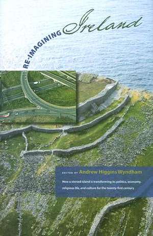 Re-Imaging Ireland: How A Storieed Island Is Transforming Its Politics, Economics, Religious Life, A: "" de Higgins-Wyndham