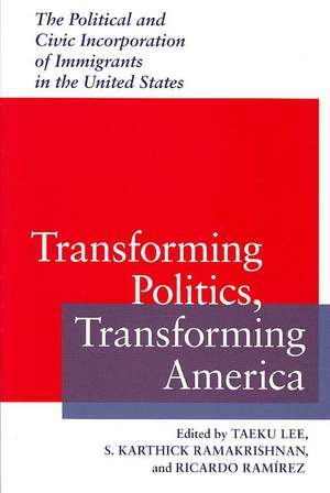 Transforming Politics, Transforming America: The Political and Civic Incorporation of Immigrants in the United States de Taeku Lee