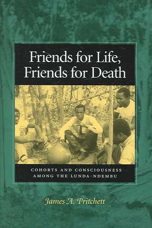 Friends for Life, Friends for Death: Cohorts and Consciousness Among the Lunda-Ndembu de James Pritchett