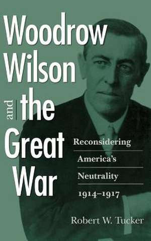 Woodrow Wilson and the Great War: Reconsidering America's Neutrality, 1914-1917 de Robert W. Tucker