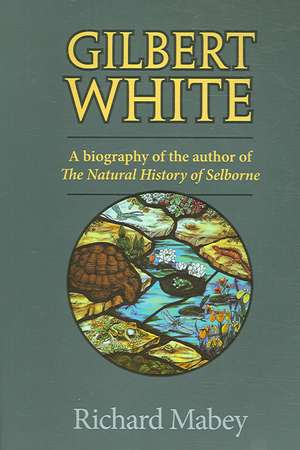 Gilbert White: A Biography of the Author of the Natural History of Selborne de Richard Mabey