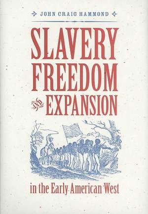 Slavery, Freedom, and Expansion in the Early American West de John Craig Hammond