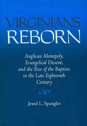 Virginians Reborn: Anglican Monopoly, Evangelical Dissent, and the Rise of the Baptists in the Late Eighteenth Century de Jewel L. Spangler