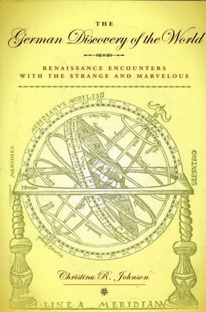 The German Discovery of the World: Renaissance Encounters with the Strange and Marvelous de Christine R. Johnson