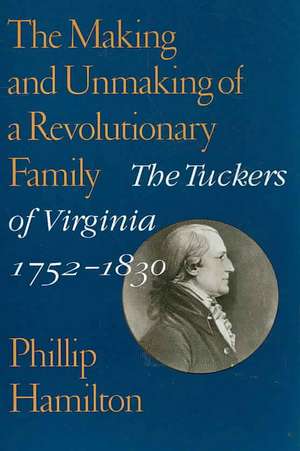 The Making and Unmaking of a Revolutionary Family: The Tuckers of Virginia, 1752-1830 de Phillip Hamilton