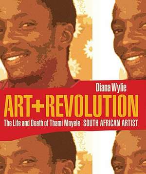 Art + Revolution: The Life and Death of Thami Mnyele, South African Artist de Diana Wylie