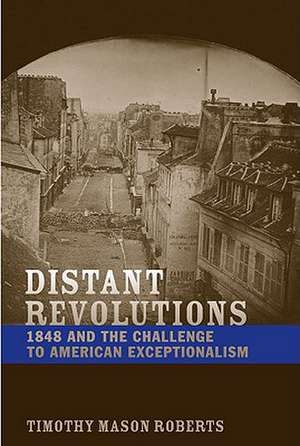 Distant Revolutions: 1848 and the Challenge to American Exceptionalism de Timothy Mason Roberts